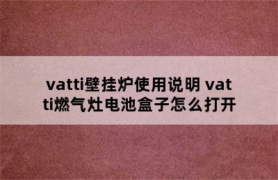 vatti壁挂炉使用说明 vatti燃气灶电池盒子怎么打开